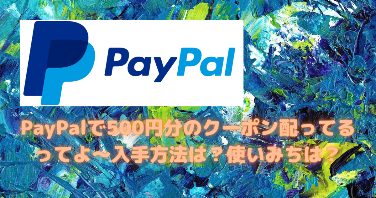 PayPalで500円分のクーポン配ってるってよ〜入手方法は？使いみちは？